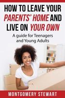 How to Leave Your Parent's Home & Live on Your Own: A Guide for Teenagers and Young Adults 0692722416 Book Cover