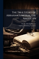 The True Story of Abraham Lincoln, the American 1024158780 Book Cover