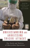 Understanding and Addressing Suicide Attacks: The Faith and Politics of Martyrdom Operations 0275992608 Book Cover