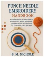 Punch Needle Embroidery for Starters: A Complete Step-by-Step Guide to Modern Punch Needle Techniques, Textured Patterns, and Beautiful DIY Projects for Every Skill Level B0G3HN2LHL Book Cover