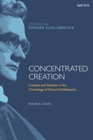 Concentrated Creation: Creation and Salvation in the Christology of Edward Schillebeeckx 0567708942 Book Cover