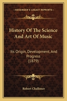 History Of The Science And Art Of Music: Its Origin, Development, And Progress 1015001467 Book Cover