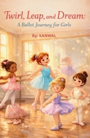 Twirl, Leap, and Dream: A Ballet Journey for Girls: 10 Inspiring Stories of Grace, Courage, and Dance For Girls Ages 6–8 B0GWJ7P32R Book Cover