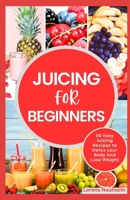JUICING FOR BEGINNERS: 50 Easy Juicing Recipes to Detox your Body and Lose Weight B0C7T9JQL2 Book Cover