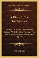 A Diary In The Dardanelles: Written On Board The Schooner Corsair, While Beating Through The Straits, From Tenedos To Marmora 116526191X Book Cover