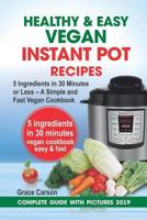 Healthy and Easy Vegan Instant Pot Recipes: 5 Ingredients in 30 Minutes or Less – A Simple and Fast Vegan Cookbook 1795665823 Book Cover