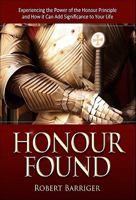 Honour Found: Experiencing the Power of the Honour Principle and How it Can Add Significance to Your Life 1606831895 Book Cover
