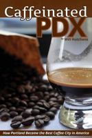 Caffeinated PDX: How Portland Became the Best Coffee City in America 0991333101 Book Cover