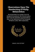 Observations Upon the Handwriting of Philip Melanchthon: Illustrated with Fac-Similes from His Marginal Annotations, His Common-Place Book and His Epistolary Correspondence. Also, a Few Specimens of t 0353642843 Book Cover