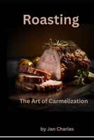 Roasting: The Art of Carmelization B0BYM4LYXZ Book Cover