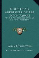 Notes Of Six Addresses Given At Eaton Square: On The Presence And Office Of The Holy Spirit 112065677X Book Cover
