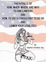 The Pitfalls Of How, When, Where And Why To Hire Lawyers And How To Use A Consultant To Do So And Lower Your Legal Fees 1450239889 Book Cover