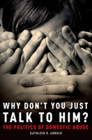 Why Don't You Just Talk to Him?: The Politics of Domestic Abuse 0190262281 Book Cover