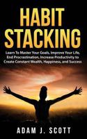 Habit Stacking: Learn to Master Your Goals, Improve Your Life, End Procrastination, Increase Productivity to Create Constant Wealth, Happiness, and Success 1722151714 Book Cover