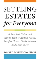 Settling Estates for Everyone: A Practical Guide and Action Plan to Handle Assets, Benefits, Taxes, Debts, Minors, and Much More 1621537897 Book Cover