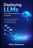 Deploying LLMs for Customer Experience & Support: Chatbots, Autonomous Agents, and Intelligent Workflows for Scalable CX Operations B0GB9FXGZH Book Cover