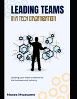 Leading Teams In A Tech Organization: Leading your team to deliver for the business and industry B0DQKWVPQ9 Book Cover