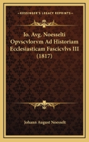 Io. Avg. Noesselti Opvscvlorvm Ad Historiam Ecclesiasticam Fascicvlvs III (1817) 1167661389 Book Cover