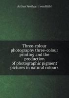 Three-Colour Photography: With Special Reference to Three-Colour Printing and Similar Processes 1019084030 Book Cover