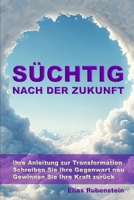 Süchtig nach der Zukunft: Ihre Anleitung zur Transformation: Schreiben Sie Ihre Gegenwart neu. Gewinnen Sie Ihre Kraft zurück. (German Edition) B0F54LTT7W Book Cover