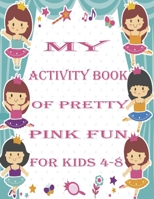 my activity book of pretty pink fun for girls4-8: a Beautiful coloring book activities for girls-Perfect For Young Children B096TN8VCT Book Cover