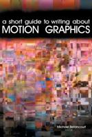 A Short Guide to Writing About Motion Graphics 1479405302 Book Cover