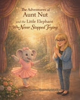 The Adventures of Aunt Nut and the Little Elephant That Never Stopped Trying: A Children’s Story About Resilience, Big Feelings, and Never Giving Up—A ... Your Life Learning to Believe in Themselves B0GXC1745J Book Cover