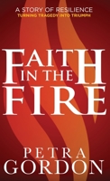 Faith In The Fire: A Story of Resilience: Turning Tragedy into Triumph 1777201314 Book Cover