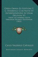 Opera Omnia Ex Editione F. G. Doeringii Cum Notis Et Interpretatione In Usum Delphini V1: Variis Lectionibus Notis Variorum Recensu Editionum (1822) 1168132983 Book Cover