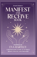 Manifest and Receive Book Inspired by Eva Hartley: A Manifesting Guide to Attract Money, Health, and Freedom B0FJ11TBTF Book Cover