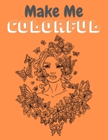 Make Me COLORFUL: FLOWER COLORING BOOK, Adult Featuring Beautiful Flowers and Floral Designs Coloring Book with Fun, Easy, and Relaxing Coloring Pages(8.5x11) 1699264058 Book Cover