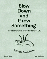 Slow Down and Grow Something: The Urban Grower's Recipe for the Good Life 1760525928 Book Cover