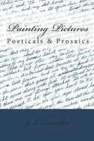 Painting Pictures: Poeticals & Prosaics 1475157282 Book Cover