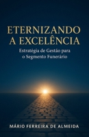 ETERNIZANDO A EXCELÊNCIA: Estratégia de Gestão para o Segmento Funerário (Portuguese Edition) B0FHJNH2Y9 Book Cover