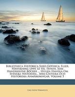 Bibliotheca Historica Sueo-Gothica: Eller, Förtekning Uppå Så Väl Trykte, Som Handskrifne Böcker ... Hvilka Handla Om Svenska Historien... Med ... Anmärkningar, Volume 5 114855209X Book Cover