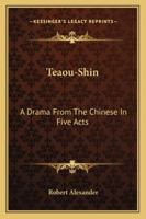 Teaou-Shin: A Drama from the Chinese in Five Acts 1163076856 Book Cover