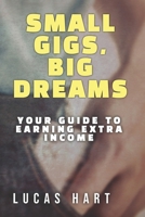 Small Gigs, Big Dreams: Your Guide to Earning Extra Income: From Side Hustles to Serious Income – Without the Stress B0FDGSZ5L2 Book Cover