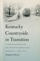 Kentucky Countryside in Transition: A Streetcar Suburb and the Origins of Middle-Class Louisville, 1850–1910 1621902005 Book Cover