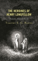 The Heroines of Henry Longfellow: Domestic, Defiant, Divine 1666913065 Book Cover