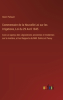 Commentaire de la Nouvelle Loi sur les Irrigations, Loi du 29 Avril 1845: Avec un aperçu des Législations anciennes et modernes sur la matière, et les Rapports de MM. Dalloz et Passy (French Edition) 3385042429 Book Cover