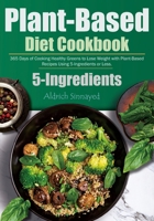 Plant-Based Diet Cookbook: 365 Days of Cooking Healthy Greens to Lose Weight with Plant-Based Recipes Using 5-Ingredients or Less. B0CPF4KSGT Book Cover