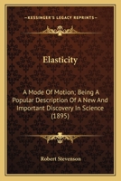 Elasticity: A Mode Of Motion; Being A Popular Description Of A New And Important Discovery In Science 0548616965 Book Cover