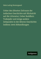 Ueber den ältesten Zeitraum der indischen Geschichte mit Rücksicht auf die Litteratur; Ueber Buddha's Todesjahr und einige andere Zeitpunkte in der älteren Geschichte Indiens: zwei Abhandlungen 3388468338 Book Cover