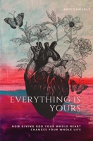 Everything Is Yours: How Giving God Your Whole Heart Changes Your Whole Life 1734283904 Book Cover