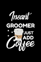 Insant Groomer Just Add Coffee: Funny Notebook for Groomer Funny Christmas Gift Idea for Groomer Groomer Journal 100 pages 6x9 inches 1704215870 Book Cover
