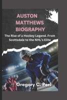 AUSTON MATTHEWS BIOGRAPHY: The Rise of a Hockey Legend. From Scottsdale to the NHL's Elite B0DVVD9F32 Book Cover