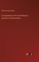 A Compendium of the Law Relating to Executors & Administrators 3368629441 Book Cover