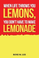 When Life Throws You Lemons, You Don't Have to Make Lemonade B0DMKTPPX5 Book Cover