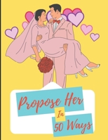 Propose Her In 50 Ways: Choose the ideas that resonates most with your girlfriend's personality and your relationship to make it truly special and memorable. B0CMXCBV6V Book Cover