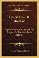 Life Of Alfred B. Meacham: Together With His Lecture, The Tragedy Of The Lava Beds 1017819971 Book Cover